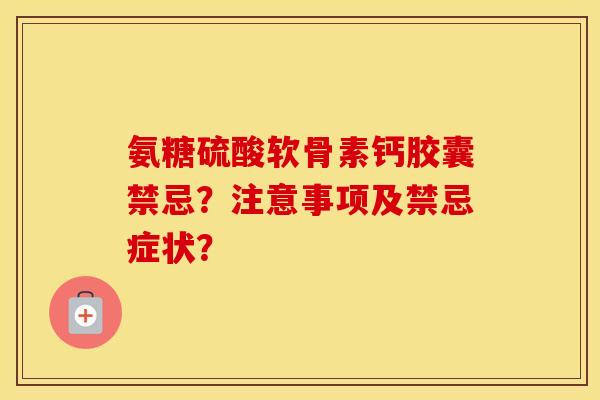 氨糖硫酸软骨素钙胶囊禁忌？注意事项及禁忌症状？