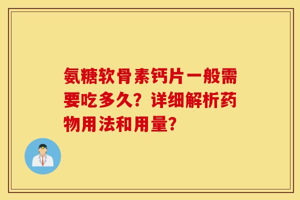 氨糖软骨素钙片一般需要吃多久?详细解析用法和用量? 氨糖软骨素钙片一般需要吃多久?详细解析用法和用量?