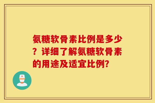 氨糖软骨素比例是多少？详细了解氨糖软骨素的用途及适宜比例？