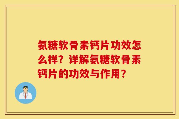 氨糖软骨素钙片功效怎么样？详解氨糖软骨素钙片的功效与作用？