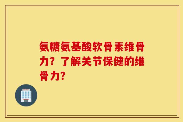 氨糖氨基酸软骨素维骨力？了解关节保健的维骨力？