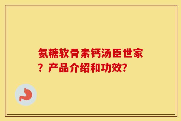 氨糖软骨素钙汤臣世家？产品介绍和功效？