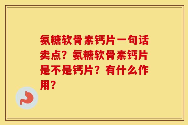 氨糖软骨素钙片一句话卖点？氨糖软骨素钙片是不是钙片？有什么作用？