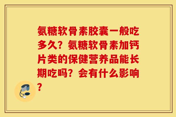 氨糖软骨素胶囊一般吃多久？氨糖软骨素加钙片类的保健营养品能长期吃吗？会有什么影响？