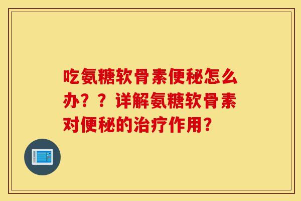 吃氨糖软骨素怎么办??详解氨糖软骨素对的作用? 吃氨糖软骨素怎么办??详解氨糖软骨素对的作用?