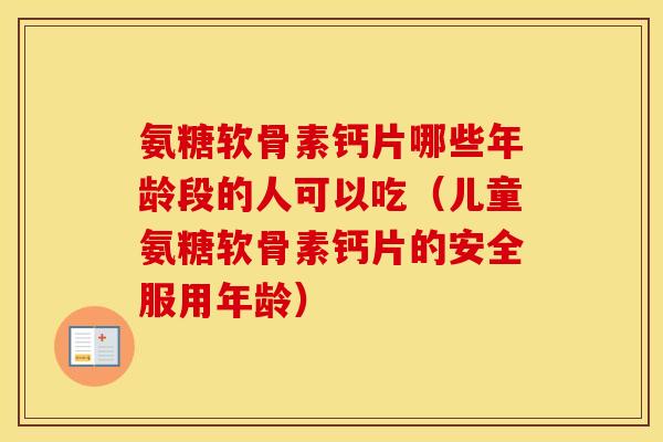 氨糖软骨素钙片哪些年龄段的人可以吃(儿童氨糖软骨素钙片的安全服用年龄) 氨糖软骨素钙片哪些年龄段的人可以吃(儿童氨糖软骨素钙片的安全服用年龄)