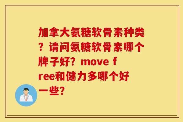 加拿大氨糖软骨素种类？请问氨糖软骨素哪个牌子好？move free和健力多哪个好一些？