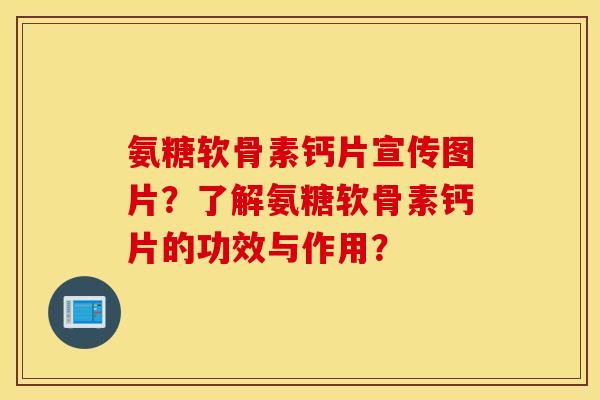 氨糖软骨素钙片宣传图片?了解氨糖软骨素钙片的功效与作用? 氨糖软骨素钙片宣传图片?了解氨糖软骨素钙片的功效与作用?