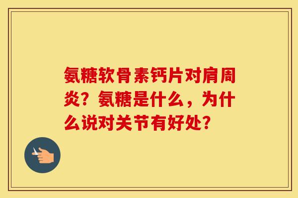 氨糖软骨素钙片对?氨糖是什么,为什么说对关节有好处? 氨糖软骨素钙片对?氨糖是什么,为什么说对关节有好处?