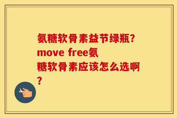 氨糖软骨素益节绿瓶？move free氨糖软骨素应该怎么选啊？