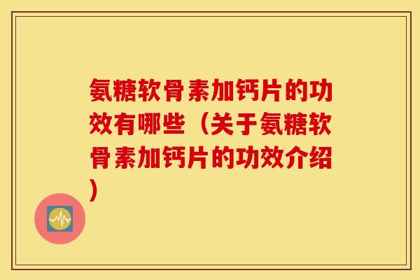 氨糖软骨素加钙片的功效有哪些(关于氨糖软骨素加钙片的功效介绍) 氨糖软骨素加钙片的功效有哪些(关于氨糖软骨素加钙片的功效介绍)