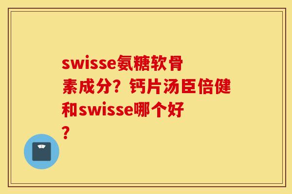 swisse氨糖软骨素成分?钙片汤臣倍健和swisse哪个好? swisse氨糖软骨素成分?钙片汤臣倍健和swisse哪个好?