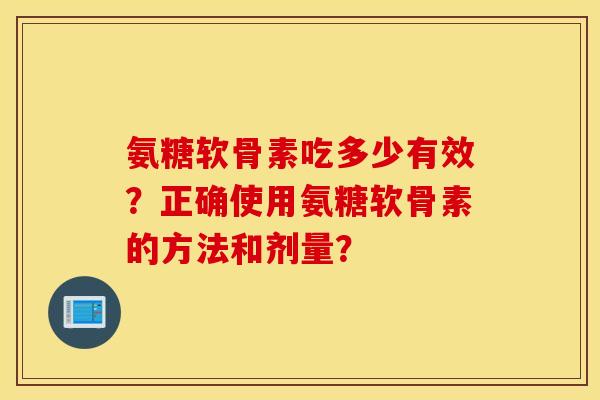 氨糖软骨素吃多少有效？正确使用氨糖软骨素的方法和剂量？