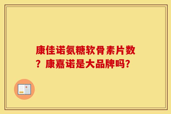 康佳诺氨糖软骨素片数?康嘉诺是大品牌吗? 康佳诺氨糖软骨素片数?康嘉诺是大品牌吗?