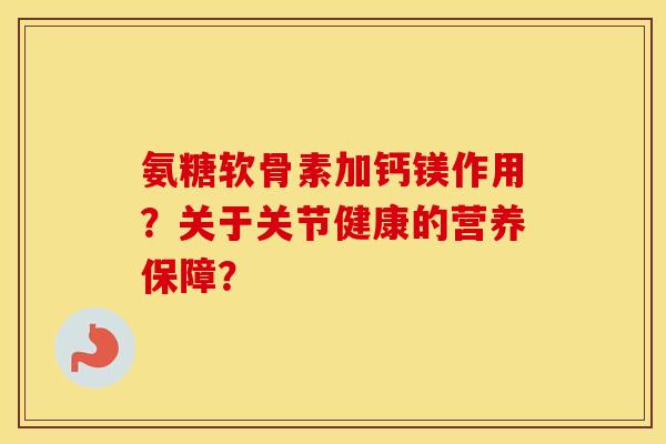 氨糖软骨素加钙镁作用?关于关节健康的营养保障? 氨糖软骨素加钙镁作用?关于关节健康的营养保障?