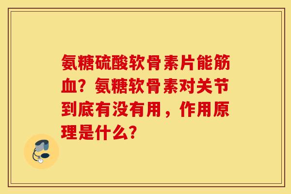 氨糖硫酸软骨素片能筋?氨糖软骨素对关节到底有没有用,作用原理是什么? 氨糖硫酸软骨素片能筋?氨糖软骨素对关节到底有没有用,作用原理是什么?