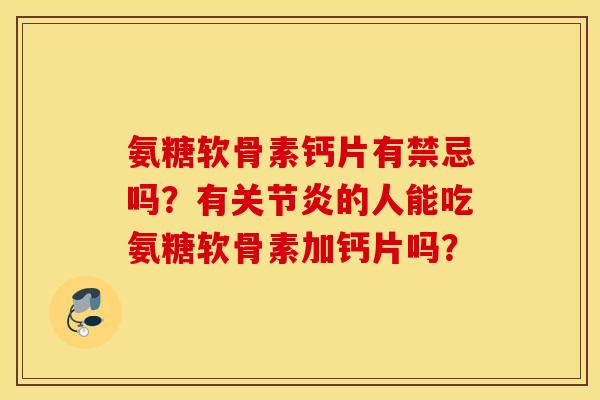 氨糖软骨素钙片有禁忌吗?有的人能吃氨糖软骨素加钙片吗? 氨糖软骨素钙片有禁忌吗?有的人能吃氨糖软骨素加钙片吗?