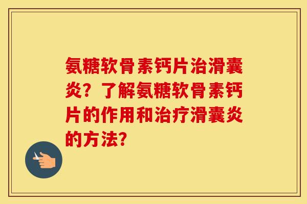 氨糖软骨素钙片?了解氨糖软骨素钙片的作用和的方法? 氨糖软骨素钙片?了解氨糖软骨素钙片的作用和的方法?