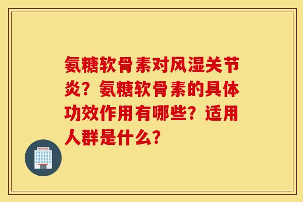 氨糖软骨素对?氨糖软骨素的具体功效作用有哪些?适用人群是什么? 氨糖软骨素对?氨糖软骨素的具体功效作用有哪些?适用人群是什么?