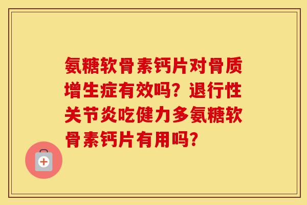氨糖软骨素钙片对症有效吗?吃健力多氨糖软骨素钙片有用吗? 氨糖软骨素钙片对症有效吗?吃健力多氨糖软骨素钙片有用吗?