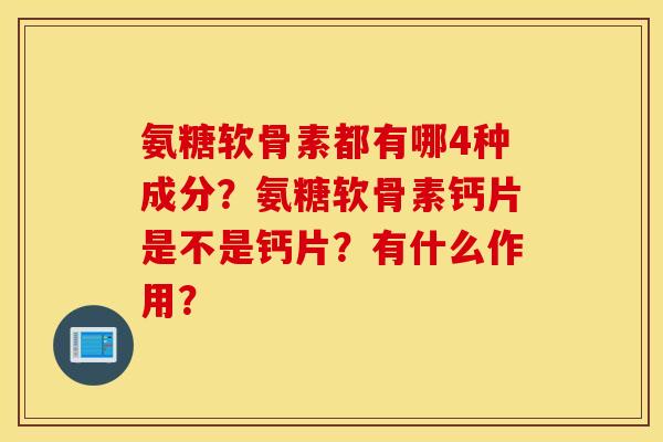 氨糖软骨素都有哪4种成分?氨糖软骨素钙片是不是钙片?有什么作用? 氨糖软骨素都有哪4种成分?氨糖软骨素钙片是不是钙片?有什么作用?