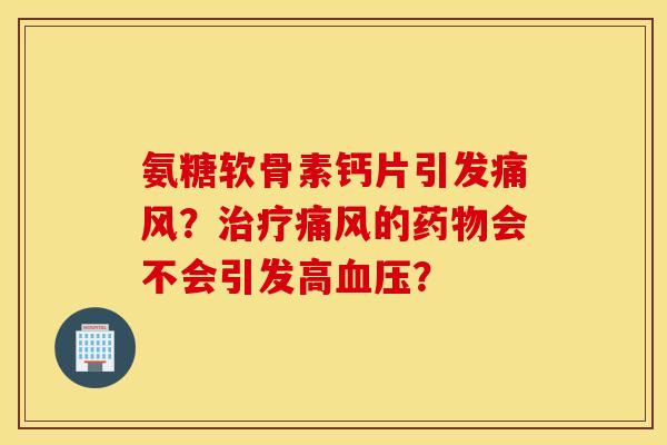 氨糖软骨素钙片引发？的会不会引发高？
