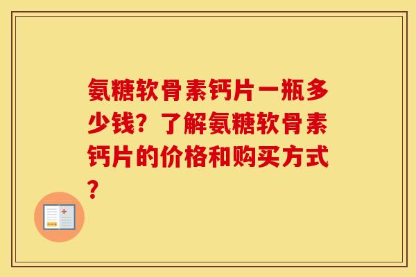 氨糖软骨素钙片一瓶多少钱?了解氨糖软骨素钙片的价格和购买方式? 氨糖软骨素钙片一瓶多少钱?了解氨糖软骨素钙片的价格和购买方式?