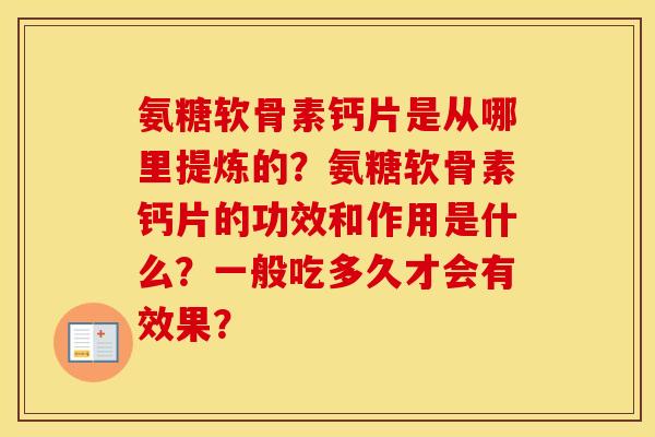 氨糖软骨素钙片是从哪里提炼的?氨糖软骨素钙片的功效和作用是什么?一般吃多久才会有效果? 氨糖软骨素钙片是从哪里提炼的?氨糖软骨素钙片的功效和作用是什么?一般吃多久才会有效果?