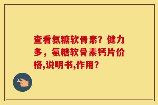 查看氨糖软骨素?健力多,氨糖软骨素钙片价格,说明书,作用? 查看氨糖软骨素?健力多,氨糖软骨素钙片价格,说明书,作用?