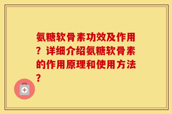 氨糖软骨素功效及作用?详细介绍氨糖软骨素的作用原理和使用方法? 氨糖软骨素功效及作用?详细介绍氨糖软骨素的作用原理和使用方法?