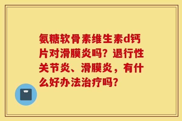 氨糖软骨素维生素d钙片对吗?、,有什么好办法吗? 氨糖软骨素维生素d钙片对吗?、,有什么好办法吗?