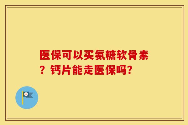 医保可以买氨糖软骨素？钙片能走医保吗？