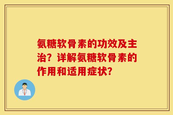氨糖软骨素的功效及主？详解氨糖软骨素的作用和适用症状？