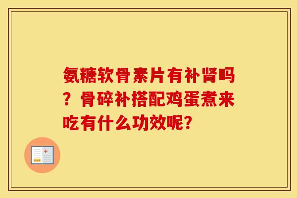 氨糖软骨素片有补吗?骨碎补搭配鸡蛋煮来吃有什么功效呢? 氨糖软骨素片有补吗?骨碎补搭配鸡蛋煮来吃有什么功效呢?