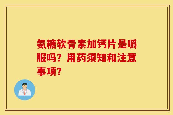 氨糖软骨素加钙片是嚼服吗?用药须知和注意事项? 氨糖软骨素加钙片是嚼服吗?用药须知和注意事项?