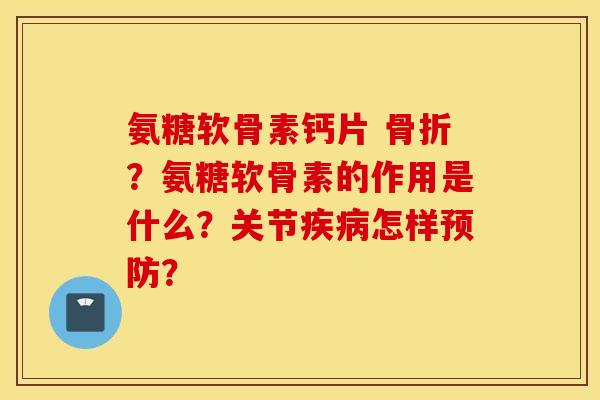 氨糖软骨素钙片 ？氨糖软骨素的作用是什么？关节怎样？