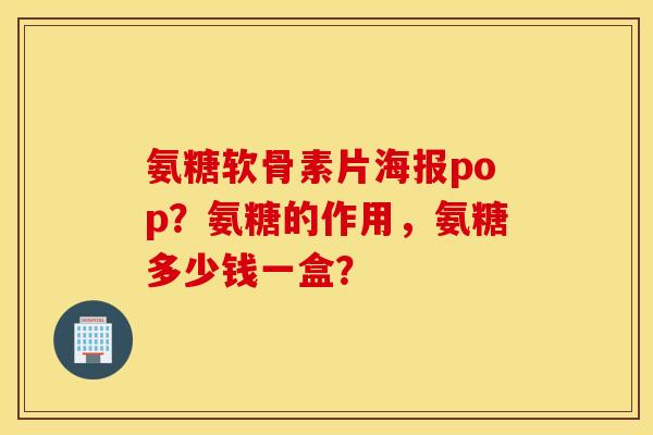 氨糖软骨素片海报pop?氨糖的作用,氨糖多少钱一盒? 氨糖软骨素片海报pop?氨糖的作用,氨糖多少钱一盒?