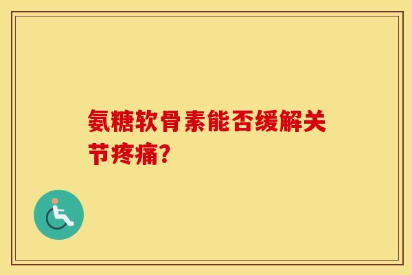 氨糖软骨素能否缓解关节？