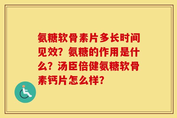 氨糖软骨素片多长时间见效？氨糖的作用是什么？汤臣倍健氨糖软骨素钙片怎么样？