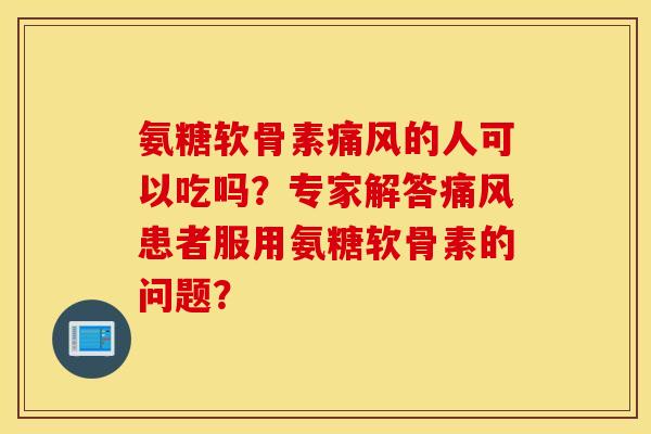 氨糖软骨素的人可以吃吗?专家解答患者服用氨糖软骨素的问题? 氨糖软骨素的人可以吃吗?专家解答患者服用氨糖软骨素的问题?
