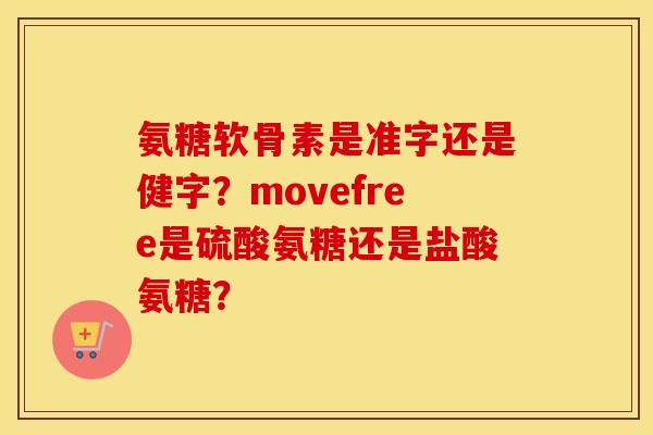 氨糖软骨素是准字还是健字?movefree是硫酸氨糖还是盐酸氨糖? 氨糖软骨素是准字还是健字?movefree是硫酸氨糖还是盐酸氨糖?