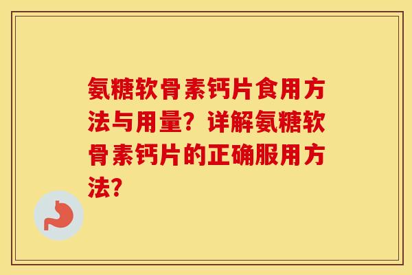 氨糖软骨素钙片食用方法与用量？详解氨糖软骨素钙片的正确服用方法？