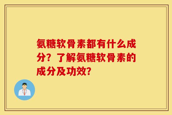 氨糖软骨素都有什么成分?了解氨糖软骨素的成分及功效? 氨糖软骨素都有什么成分?了解氨糖软骨素的成分及功效?
