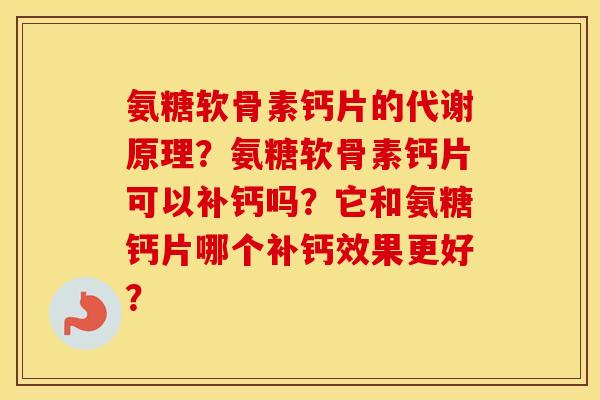 氨糖软骨素钙片的代谢原理?氨糖软骨素钙片可以补钙吗?它和氨糖钙片哪个补钙效果更好? 氨糖软骨素钙片的代谢原理?氨糖软骨素钙片可以补钙吗?它和氨糖钙片哪个补钙效果更好?
