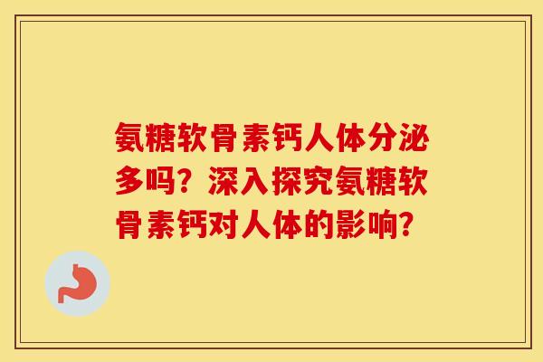 氨糖软骨素钙人体分泌多吗?深入探究氨糖软骨素钙对人体的影响? 氨糖软骨素钙人体分泌多吗?深入探究氨糖软骨素钙对人体的影响?