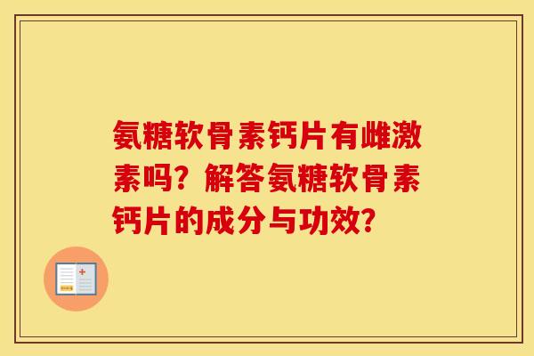 氨糖软骨素钙片有雌激素吗?解答氨糖软骨素钙片的成分与功效? 氨糖软骨素钙片有雌激素吗?解答氨糖软骨素钙片的成分与功效?