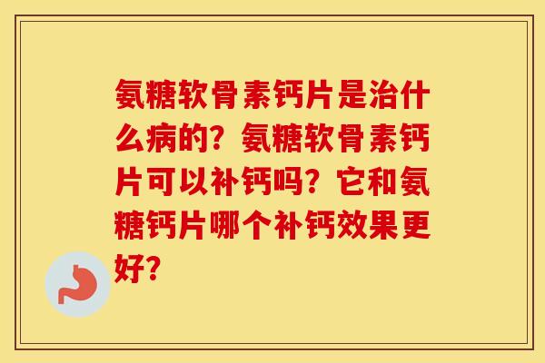 氨糖软骨素钙片是什么的？氨糖软骨素钙片可以补钙吗？它和氨糖钙片哪个补钙效果更好？