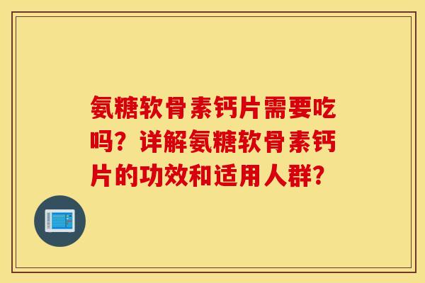 氨糖软骨素钙片需要吃吗?详解氨糖软骨素钙片的功效和适用人群? 氨糖软骨素钙片需要吃吗?详解氨糖软骨素钙片的功效和适用人群?