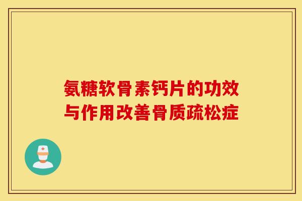 氨糖软骨素钙片的功效与作用改善症 氨糖软骨素钙片的功效与作用改善症