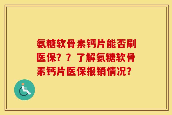 氨糖软骨素钙片能否刷医保??了解氨糖软骨素钙片医保报销情况? 氨糖软骨素钙片能否刷医保??了解氨糖软骨素钙片医保报销情况?